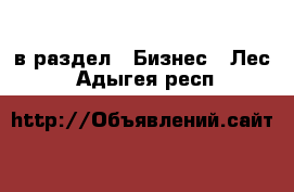  в раздел : Бизнес » Лес . Адыгея респ.